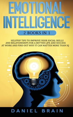 Emotional Intelligence: 2 Books in 1 - Helpful Tips To Improve Your Social Skills And Relationships For Better Life And Success At Work And Find Out Why It Can Matter More Than IQ - Brain, Daniel