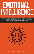 Emotional Intelligence: 21 Powerful Strategies for Improving Your Social Skills and Increasing Your Eq for Life and Work