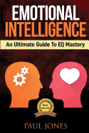 Emotional Intelligence: An Ultimate Guide to Eq Mastery: Skills, Tips and Techniques to Develop Every Part of Life
