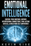 Emotional Intelligence: Control Your Emotions, Improve Interpersonal Connections, Find Lasting Success, & Build Your Self Confidence!