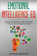 Emotional Intelligence EQ: A Practical Self Help Guide on How to Analyze People and Improve Your Social Skills. Master Your Emotions and Discover Why It Can Matter More Than IQ