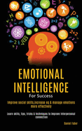 Emotional Intelligence For Success: Improve Social Skills, Increase EQ & Manage Emotions More Effectively (Learn Skills, Tips, Tricks & Techniques to Improve Interpersonal Connection)