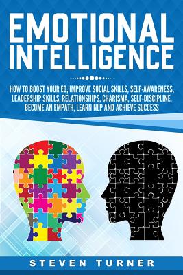 Emotional Intelligence: How to Boost Your EQ, Improve Social Skills, Self-Awareness, Leadership Skills, Relationships, Charisma, Self-Discipline, Become an Empath, Learn NLP, and Achieve Success - Turner, Steven