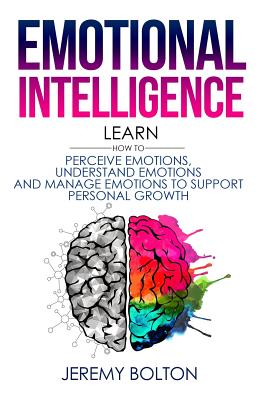 Emotional Intelligence: Learn How to Perceive Emotions, Understand Emotions, and Manage Emotions to Support Personal Growth - Bolton, Jeremy