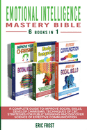 Emotional Intelligence Mastery Bible 6 Books in 1: A Complete Guide to Improve Social Skills, Develop Charisma, Techniques of CBT, Strategies for Public Speaking and Discover Science of Effective Communication