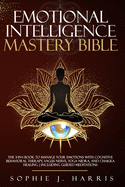 Emotional Intelligence Mastery Bible: The 3-In-1 Book to Manage Your Emotions with Cognitive Behavioral Therapy, Vagus Nerve, Yoga Nidra, and Chakra Healing