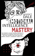 Emotional Intelligence Mastery: The Powerful 60-Day Training Program to Dramatically Improve Your Social Skills and Take Control Over Your Emotions (Empath, Anxiety, Leadership, Habits, EQ 2.0)