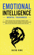 Emotional Intelligence: Mental Toughness. Build the Navy Seals Invincible Mindset. Grow Your Self-Confidence and Self-Esteem to Succeed in Every Area of Life, Developing Strength and True Grit