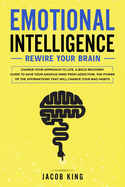 Emotional Intelligence: Rewire Your Brain - Change Your Approach to Life. A Bold Recovery Guide to Save Your Anxious Mind from Addiction. The Power of The Affirmations That Will Change Your Bad Habits