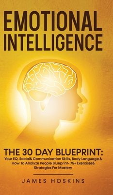 Emotional Intelligence - The 30 Day Blueprint: Your EQ, Social& Communication Skills, Body Language & How To Analyze People Blueprint- 75+ Exercises& Strategies For Mastery - Hoskins, James