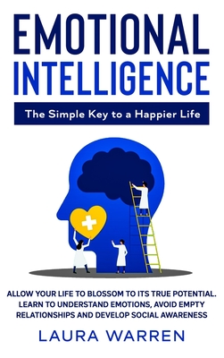 Emotional Intelligence: The Simple Key to a Happier Life: Allow Your Life to Blossom to its True Potential. Learn to Understand Emotions, Avoid Empty Relationships and Develop Social Awareness - Warren, Laura