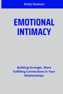 Emotional Intimacy: Building Stronger, More Fulfilling Connections in Your Relationships