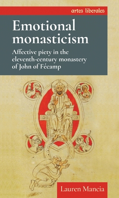 Emotional Monasticism: Affective Piety in the Eleventh-Century Monastery of John of FCamp - Mancia, Lauren