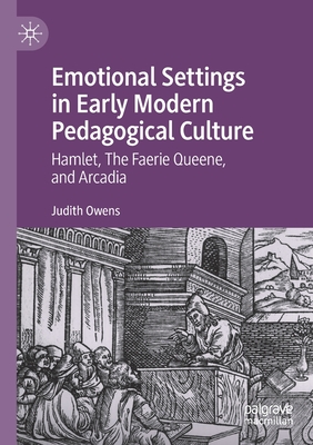 Emotional Settings in Early Modern Pedagogical Culture: Hamlet, the Faerie Queene, and Arcadia - Owens, Judith