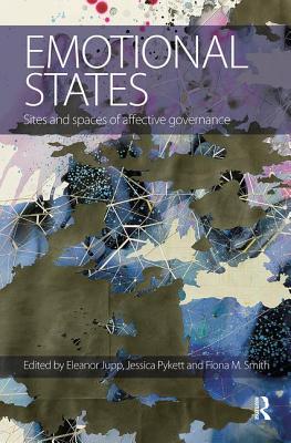 Emotional States: Sites and spaces of affective governance - Jupp, Eleanor (Editor), and Pykett, Jessica (Editor), and Smith, Fiona M. (Editor)