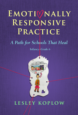 Emotionally Responsive Practice: A Path for Schools That Heal, Infancy-Grade 6 - Koplow, Lesley