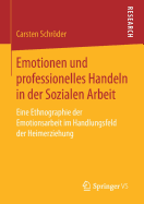 Emotionen Und Professionelles Handeln in Der Sozialen Arbeit: Eine Ethnographie Der Emotionsarbeit Im Handlungsfeld Der Heimerziehung