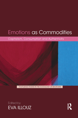 Emotions as Commodities: Capitalism, Consumption and Authenticity - Illouz, Eva (Editor)