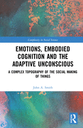 Emotions, Embodied Cognition and the Adaptive Unconscious: A Complex Topography of the Social Making of Things
