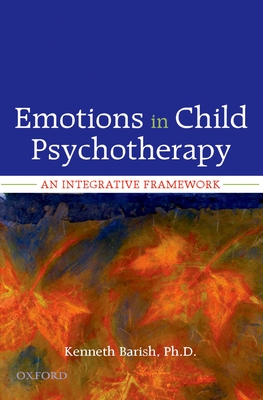 Emotions in Child Psychotherapy: An Integrative Framework - Barish, Kenneth, Ph.D.