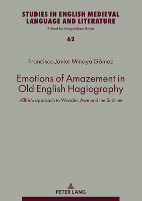 Emotions of Amazement in Old English Hagiography: lfric's approach to Wonder, Awe and the Sublime - Bator, Magdalena, and Minaya Gmez, Francisco Javier