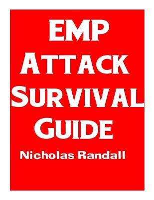 EMP Attack Survival Guide: The Ultimate Beginner's Guide On How To Prepare For and Outlast An Electromagnetic Pulse Attack That Takes Down The U.S. Power Grid - Randall, Nicholas
