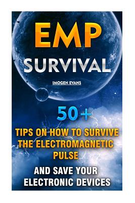 EMP Survival: 50+ Tips on How To Survive The Electromagnetic Pulse And Save Your Electronic Devices: (EMP Survival, EMP Survival books, EMP Survival novels) - Evans, Imogen