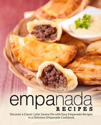 Empanada Recipes: Discover a Classic Latin Savory Pie with Easy Empanada Recipes in a Delicious Empanada Cookbook - Press, Booksumo