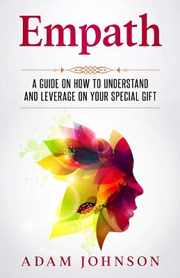Empath: A Guide on How to Understand and Leverage Your Special Gift - Johnson, Adam