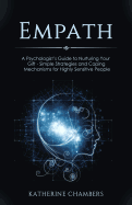 Empath: A Psychologist's Guide to Nurturing Your Gift - Simple Strategies and Coping Mechanisms for Highly Sensitive People