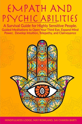 Empath and Psychic Abilities: A Survival Guide for Highly Sensitive People. Guided Meditations to Open Your Third Eye, Expand Mind Power, Develop Intuition, Telepathy, and Clairvoyance - May Rowland and Sai Chakra Barti, Mindfu