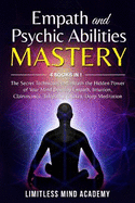 Empath and Psychic Abilities Mastery: 4 books in 1: The Secret Techniques to Unleash the Hidden Power of Your Mind. Develop Empath, Intuition, Clairvoyance, Telepathy, Chakra, Deep Meditation