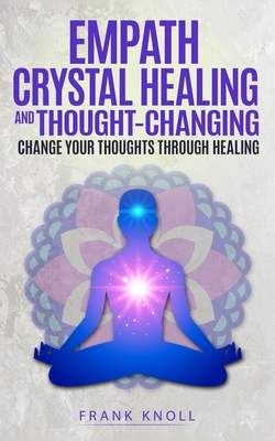 Empath Crystal Healing and Thought-Changing: Change Your Thoughts through Healing - Knoll, Frank