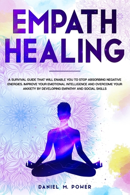 Empath Healing: A Survival Guide that will Enable you to Stop Absorbing Negative Energies. Improve your Emotional Intelligence and Overcome your Anxiety by Developing Empathy and Social Skills - M Power, Daniel