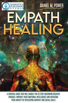 Empath Healing: A Survival Guide that will Enable you to Stop Absorbing Negative Energies. Improve your Emotional Intelligence and Overcome your Anxiety by Developing Empathy and Social Skills - M Power, Daniel