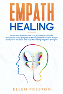 Empath Healing: Learn How to Overcome Fear, Anxiety and Handle Narcissists Using Simple Life Strategies for Sensitive People to Improve Intuition and Stop Absorbing Negative Energies