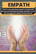 Empath: How to stop absorbing negative energies and protect yourself against energy vampires. Tricks and strategies for highly sensitive people.