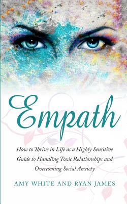 Empath: How to Thrive in Life as a Highly Sensitive - Guide to Handling Toxic Relationships and Overcoming Social Anxiety (Empath Series) (Volume 3) - James, Ryan, and White, Amy