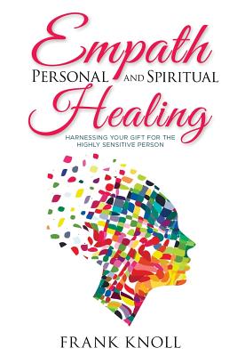 Empath Personal and Spiritual Healing: Harnessing Your Gift for the Highly Sensitive Person - Knoll, Frank