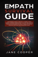 Empath Survival Guide: A Beginner's Guide to Protect Yourself from Energy Vampires: Understand Your Gift and Master Your Intuition. Learn How Highly Sensitive People Control Emotions and Overcome Fears.