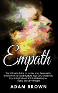 Empath: The Ultimate Guide to Master Your Personality, Overcome Fears and Nurture Your Gift; Emotional, Psychological and Spiritual Healing for Highly Sensitive People