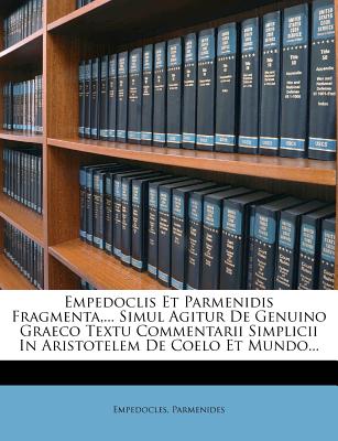 Empedoclis Et Parmenidis Fragmenta, ... Simul Agitur de Genuino Graeco Textu Commentarii Simplicii in Aristotelem de Coelo Et Mundo... - Empedocles (Creator), and Parmenides