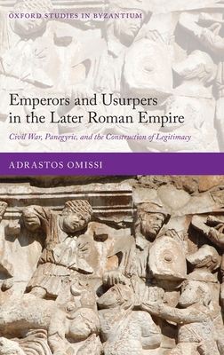 Emperors and Usurpers in the Later Roman Empire: Civil War, Panegyric, and the Construction of Legitimacy - Omissi, Adrastos