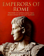 Emperors of Rome: The Story of Imperial Rome from Julius Caesar to the Last Emperor - Potter, David