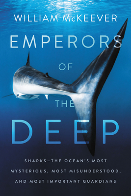 Emperors of the Deep: Sharks--The Ocean's Most Mysterious, Most Misunderstood, and Most Important Guardians - McKeever, William