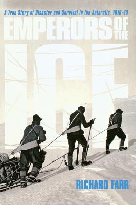 Emperors of the Ice: A True Story of Disaster and Survival in the Antarctic, 1910-13 - Farr, Richard
