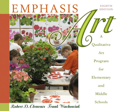 Emphasis Art: A Qualitative Art Program for Elementary and Middle Schools - Clements, Robert, and Wachowiak, Frank