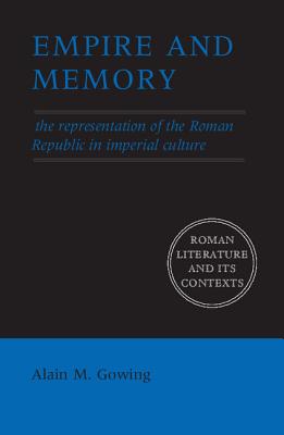 Empire and Memory: The Representation of the Roman Republic in Imperial Culture - Gowing, Alain M.