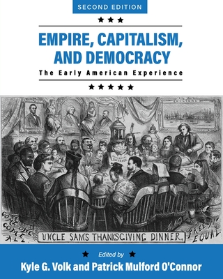 Empire, Capitalism, and Democracy: The Early American Experience - Volk, Kyle G (Editor), and O'Connor, Patrick Mulford (Editor)