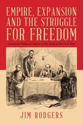 Empire, Expansion and the Struggle for Freedom: American Political Culture at the Time of the Civil War - Rodgers, Jim